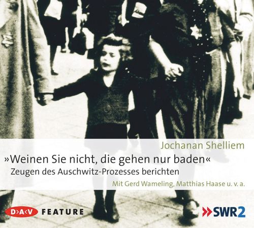 Weinen Sie nicht, die gehen nur baden! – Zeugen des Auschwitz-Prozesses berichten